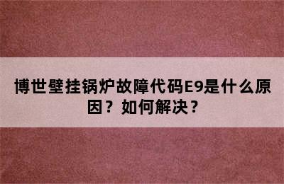 博世壁挂锅炉故障代码E9是什么原因？如何解决？