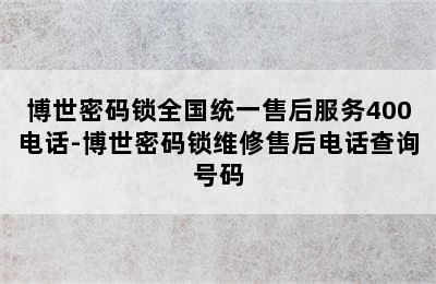 博世密码锁全国统一售后服务400电话-博世密码锁维修售后电话查询号码