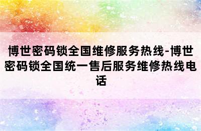 博世密码锁全国维修服务热线-博世密码锁全国统一售后服务维修热线电话