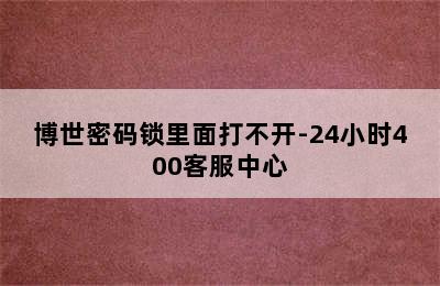 博世密码锁里面打不开-24小时400客服中心