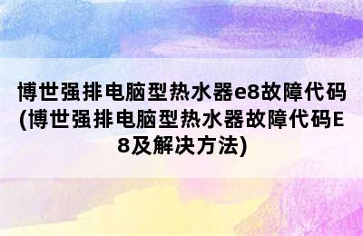 博世强排电脑型热水器e8故障代码(博世强排电脑型热水器故障代码E8及解决方法)