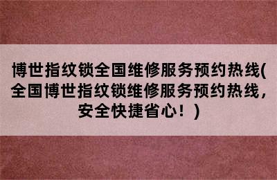 博世指纹锁全国维修服务预约热线(全国博世指纹锁维修服务预约热线，安全快捷省心！)