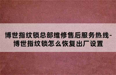 博世指纹锁总部维修售后服务热线-博世指纹锁怎么恢复出厂设置