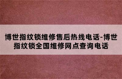 博世指纹锁维修售后热线电话-博世指纹锁全国维修网点查询电话