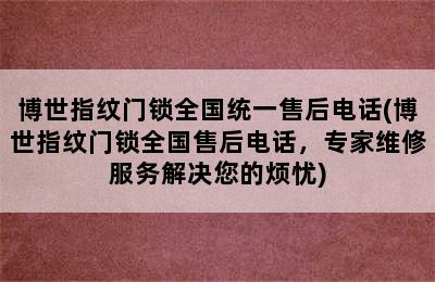 博世指纹门锁全国统一售后电话(博世指纹门锁全国售后电话，专家维修服务解决您的烦忧)