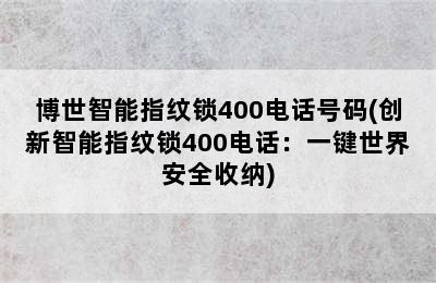 博世智能指纹锁400电话号码(创新智能指纹锁400电话：一键世界安全收纳)