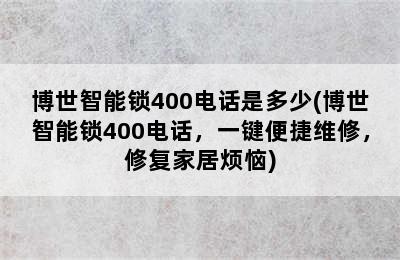 博世智能锁400电话是多少(博世智能锁400电话，一键便捷维修，修复家居烦恼)