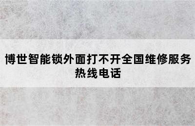 博世智能锁外面打不开全国维修服务热线电话