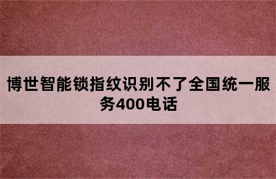 博世智能锁指纹识别不了全国统一服务400电话