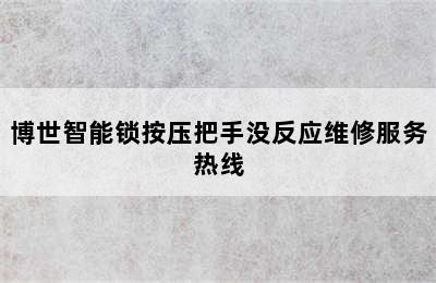 博世智能锁按压把手没反应维修服务热线