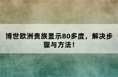 博世欧洲贵族显示80多度，解决步骤与方法！