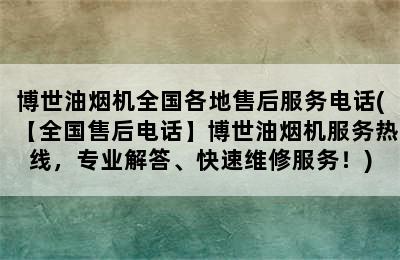 博世油烟机全国各地售后服务电话(【全国售后电话】博世油烟机服务热线，专业解答、快速维修服务！)