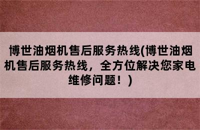 博世油烟机售后服务热线(博世油烟机售后服务热线，全方位解决您家电维修问题！)