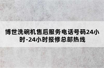 博世洗碗机售后服务电话号码24小时-24小时报修总部热线