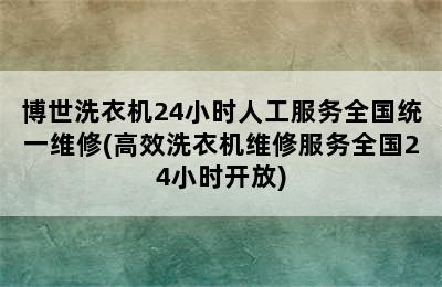 博世洗衣机24小时人工服务全国统一维修(高效洗衣机维修服务全国24小时开放)