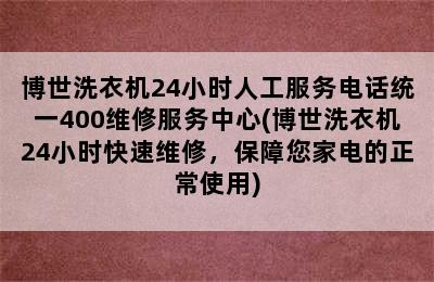 博世洗衣机24小时人工服务电话统一400维修服务中心(博世洗衣机24小时快速维修，保障您家电的正常使用)