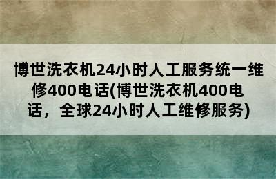 博世洗衣机24小时人工服务统一维修400电话(博世洗衣机400电话，全球24小时人工维修服务)