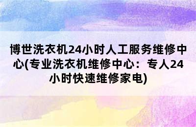 博世洗衣机24小时人工服务维修中心(专业洗衣机维修中心：专人24小时快速维修家电)