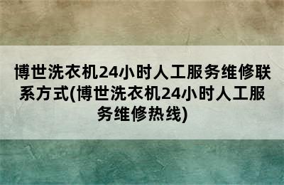 博世洗衣机24小时人工服务维修联系方式(博世洗衣机24小时人工服务维修热线)