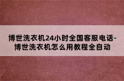 博世洗衣机24小时全国客服电话-博世洗衣机怎么用教程全自动