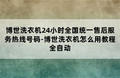 博世洗衣机24小时全国统一售后服务热线号码-博世洗衣机怎么用教程全自动