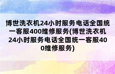 博世洗衣机24小时服务电话全国统一客服400维修服务(博世洗衣机24小时服务电话全国统一客服400维修服务)