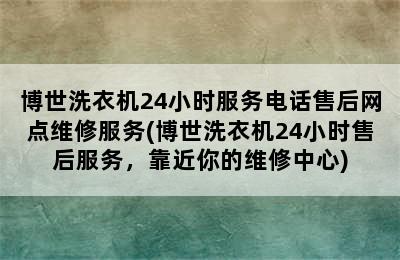 博世洗衣机24小时服务电话售后网点维修服务(博世洗衣机24小时售后服务，靠近你的维修中心)