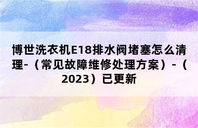 博世洗衣机E18排水阀堵塞怎么清理-（常见故障维修处理方案）-（2023）已更新