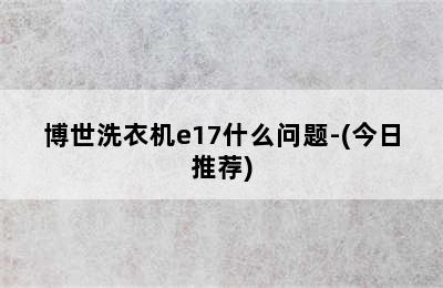 博世洗衣机e17什么问题-(今日推荐)