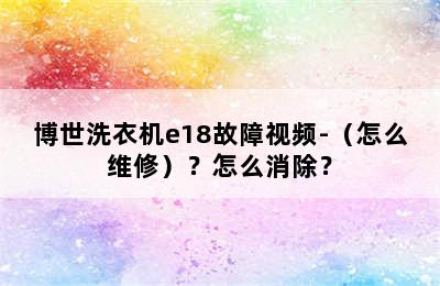 博世洗衣机e18故障视频-（怎么维修）？怎么消除？