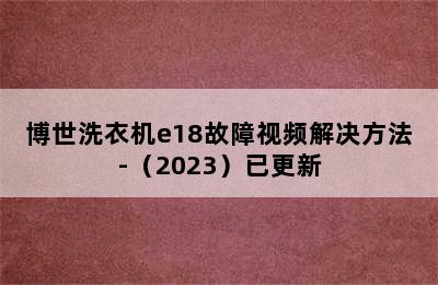 博世洗衣机e18故障视频解决方法-（2023）已更新