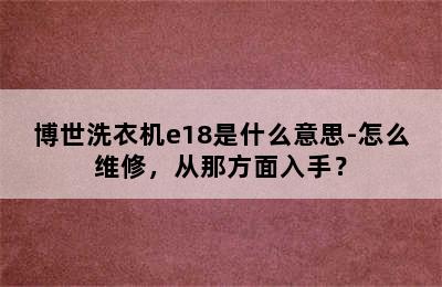 博世洗衣机e18是什么意思-怎么维修，从那方面入手？