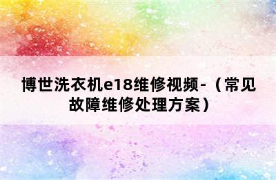 博世洗衣机e18维修视频-（常见故障维修处理方案）