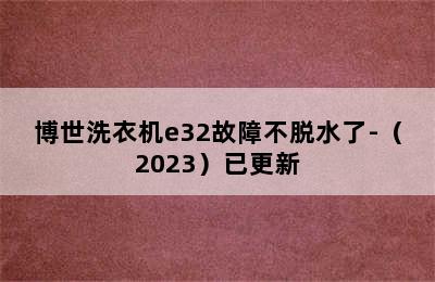 博世洗衣机e32故障不脱水了-（2023）已更新