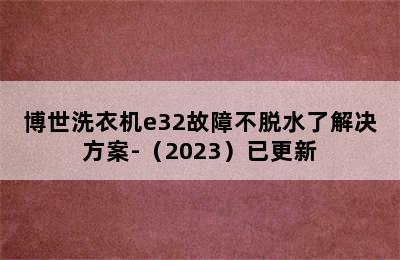 博世洗衣机e32故障不脱水了解决方案-（2023）已更新