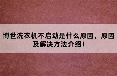 博世洗衣机不启动是什么原因，原因及解决方法介绍！