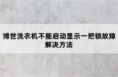 博世洗衣机不能启动显示一把锁故障解决方法