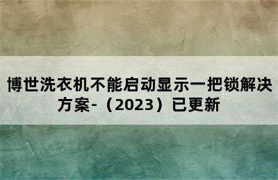 博世洗衣机不能启动显示一把锁解决方案-（2023）已更新