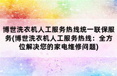 博世洗衣机人工服务热线统一联保服务(博世洗衣机人工服务热线：全方位解决您的家电维修问题)