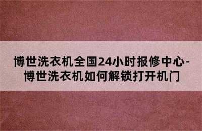 博世洗衣机全国24小时报修中心-博世洗衣机如何解锁打开机门