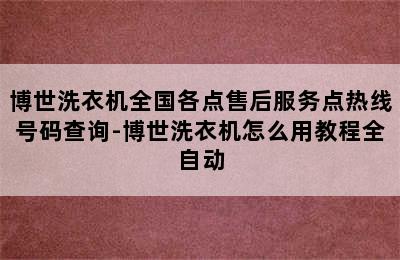 博世洗衣机全国各点售后服务点热线号码查询-博世洗衣机怎么用教程全自动