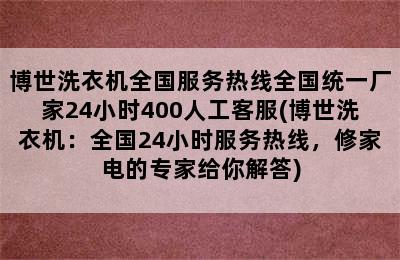 博世洗衣机全国服务热线全国统一厂家24小时400人工客服(博世洗衣机：全国24小时服务热线，修家电的专家给你解答)