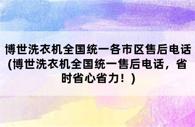 博世洗衣机全国统一各市区售后电话(博世洗衣机全国统一售后电话，省时省心省力！)