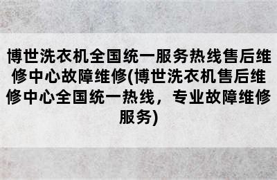 博世洗衣机全国统一服务热线售后维修中心故障维修(博世洗衣机售后维修中心全国统一热线，专业故障维修服务)