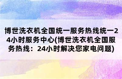 博世洗衣机全国统一服务热线统一24小时服务中心(博世洗衣机全国服务热线：24小时解决您家电问题)