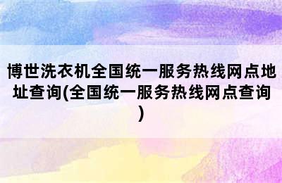 博世洗衣机全国统一服务热线网点地址查询(全国统一服务热线网点查询)