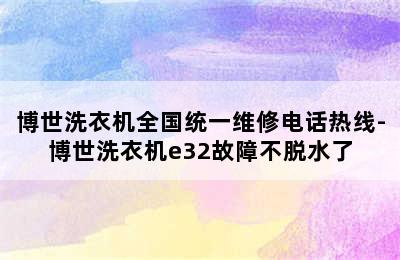 博世洗衣机全国统一维修电话热线-博世洗衣机e32故障不脱水了