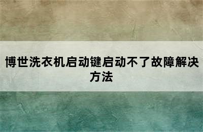 博世洗衣机启动键启动不了故障解决方法