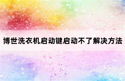 博世洗衣机启动键启动不了解决方法