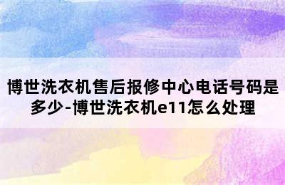 博世洗衣机售后报修中心电话号码是多少-博世洗衣机e11怎么处理